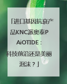进口基因抗衰产品KNC派奥泰PAiOTIDE：科技前沿还是美丽泡沫？