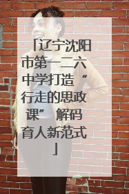 辽宁沈阳市第一二六中学打造“行走的思政课” 解码育人新范式