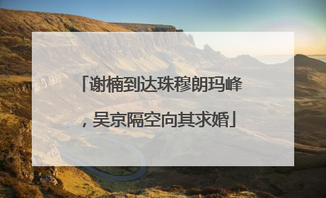 谢楠到达珠穆朗玛峰，吴京隔空向其求婚