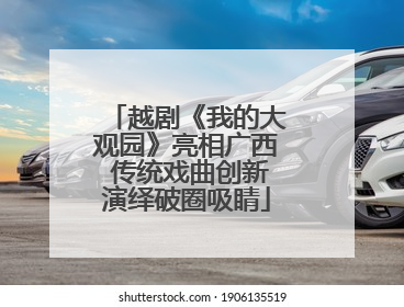 越剧《我的大观园》亮相广西 传统戏曲创新演绎破圈吸睛