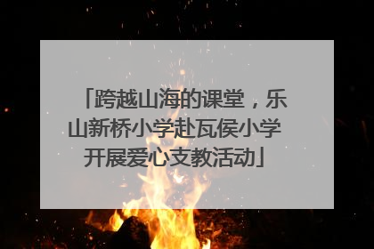 跨越山海的课堂，乐山新桥小学赴瓦侯小学开展爱心支教活动