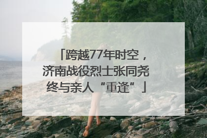 跨越77年时空，济南战役烈士张同尧终与亲人“重逢”