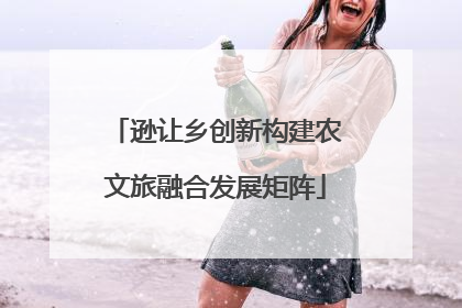 逊让乡创新构建农文旅融合发展矩阵