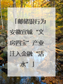 邮储银行为安徽宣城“文房四宝”产业注入金融“活水”