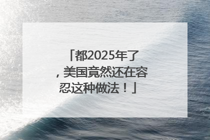 都2025年了，美国竟然还在容忍这种做法！