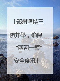 郑州坚持三防并举，确保“两河一渠”安全度汛