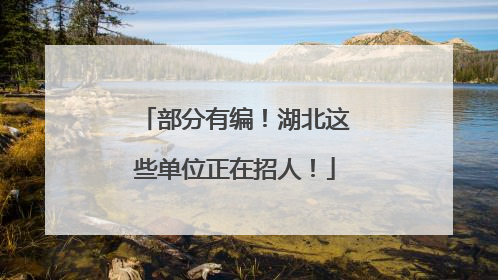 部分有编！湖北这些单位正在招人！