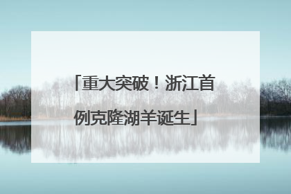 重大突破！浙江首例克隆湖羊诞生