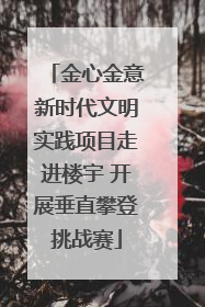 金心金意新时代文明实践项目走进楼宇 开展垂直攀登挑战赛