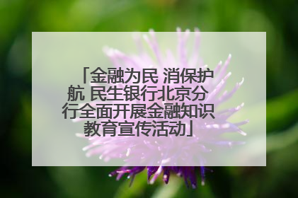 金融为民 消保护航 民生银行北京分行全面开展金融知识教育宣传活动