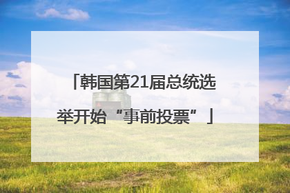 韩国第21届总统选举开始“事前投票”