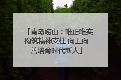 青岛崂山：唯正唯实构筑精神支柱 向上向善培育时代新人