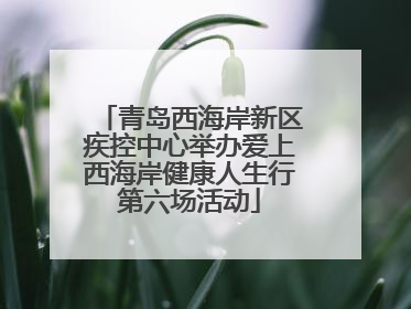 青岛西海岸新区疾控中心举办爱上西海岸健康人生行第六场活动