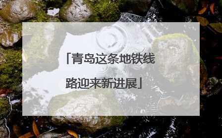 青岛这条地铁线路迎来新进展