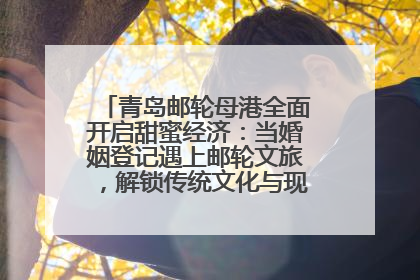 青岛邮轮母港全面开启甜蜜经济：当婚姻登记遇上邮轮文旅，解锁传统文化与现代浪漫的双重密码