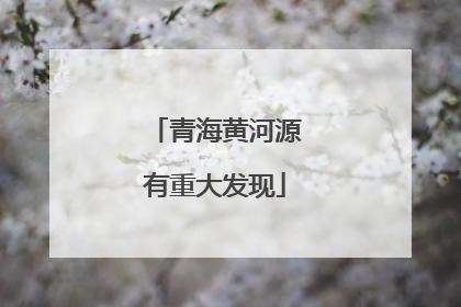 青海黄河源有重大发现