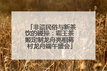 非遗民俗与新茶饮的碰撞：霸王茶姬定制龙舟亮相蒋村龙舟端午盛会