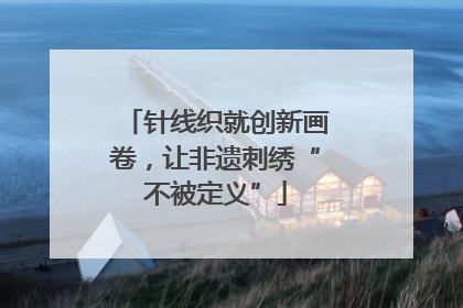 针线织就创新画卷，让非遗刺绣“不被定义”