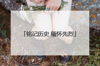 铭记历史 缅怀先烈