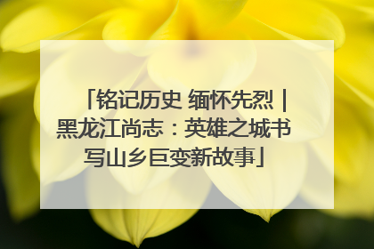 铭记历史 缅怀先烈｜黑龙江尚志：英雄之城书写山乡巨变新故事