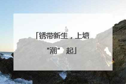 锈带新生，上塘 “潮” 起