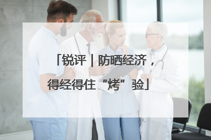 锐评｜防晒经济，得经得住“烤”验