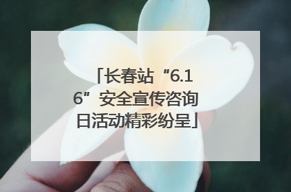 长春站“6.16”安全宣传咨询日活动精彩纷呈