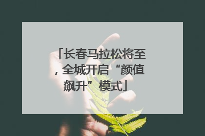 长春马拉松将至，全城开启“颜值飙升”模式