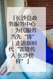 长沙县政务服务中心：为民服务当先“锋”｜走进新时代“雷锋传人 长沙榜样”