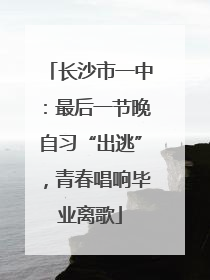 长沙市一中：最后一节晚自习“出逃”，青春唱响毕业离歌