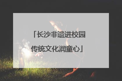 长沙非遗进校园 传统文化润童心