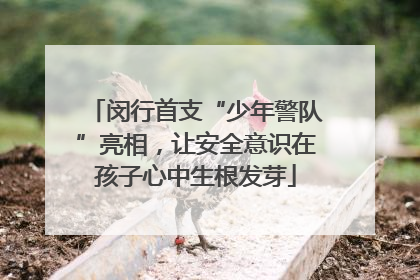 闵行首支“少年警队”亮相，让安全意识在孩子心中生根发芽