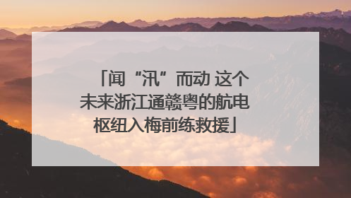 闻“汛”而动 这个未来浙江通赣粤的航电枢纽入梅前练救援
