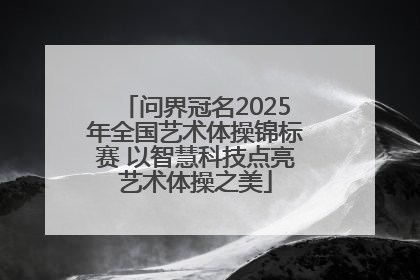 问界冠名2025年全国艺术体操锦标赛 以智慧科技点亮艺术体操之美