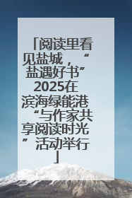 阅读里看见盐城，“盐遇好书”2025在滨海绿能港“与作家共享阅读时光”活动举行