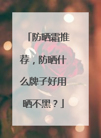 防晒霜推荐，防晒什么牌子好用晒不黑？