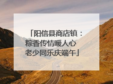 阳信县商店镇：粽香传情暖人心 老少同乐庆端午