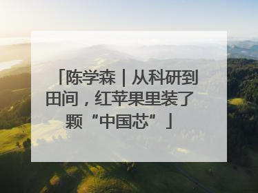 陈学森｜从科研到田间，红苹果里装了颗“中国芯”