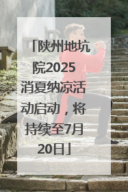陕州地坑院2025消夏纳凉活动启动，将持续至7月20日