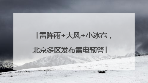 雷阵雨+大风+小冰雹，北京多区发布雷电预警