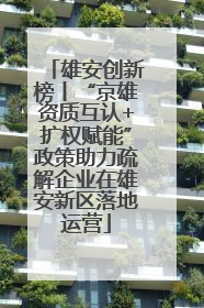 雄安创新榜丨“京雄资质互认+扩权赋能”政策助力疏解企业在雄安新区落地运营