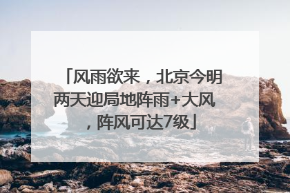 风雨欲来，北京今明两天迎局地阵雨+大风，阵风可达7级
