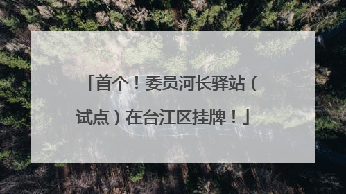 首个！委员河长驿站（试点）在台江区挂牌！