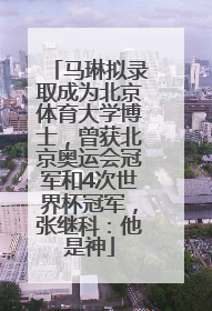 马琳拟录取成为北京体育大学博士，曾获北京奥运会冠军和4次世界杯冠军，张继科：他是神