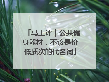 马上评｜公共健身器材，不该是价低质次的代名词