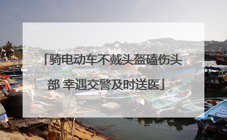 骑电动车不戴头盔磕伤头部 幸遇交警及时送医