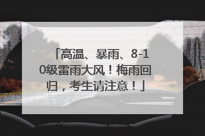 高温、暴雨、8-10级雷雨大风！梅雨回归，考生请注意！