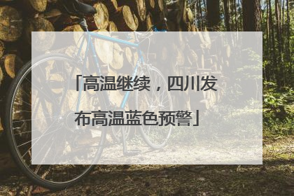 高温继续，四川发布高温蓝色预警