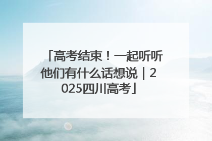 高考结束！一起听听他们有什么话想说｜2025四川高考