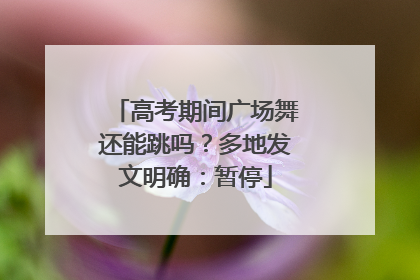 高考期间广场舞还能跳吗？多地发文明确：暂停